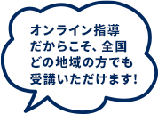オンライン指導 だからこそ、全国 どの地域の方でも 受講いただけます!